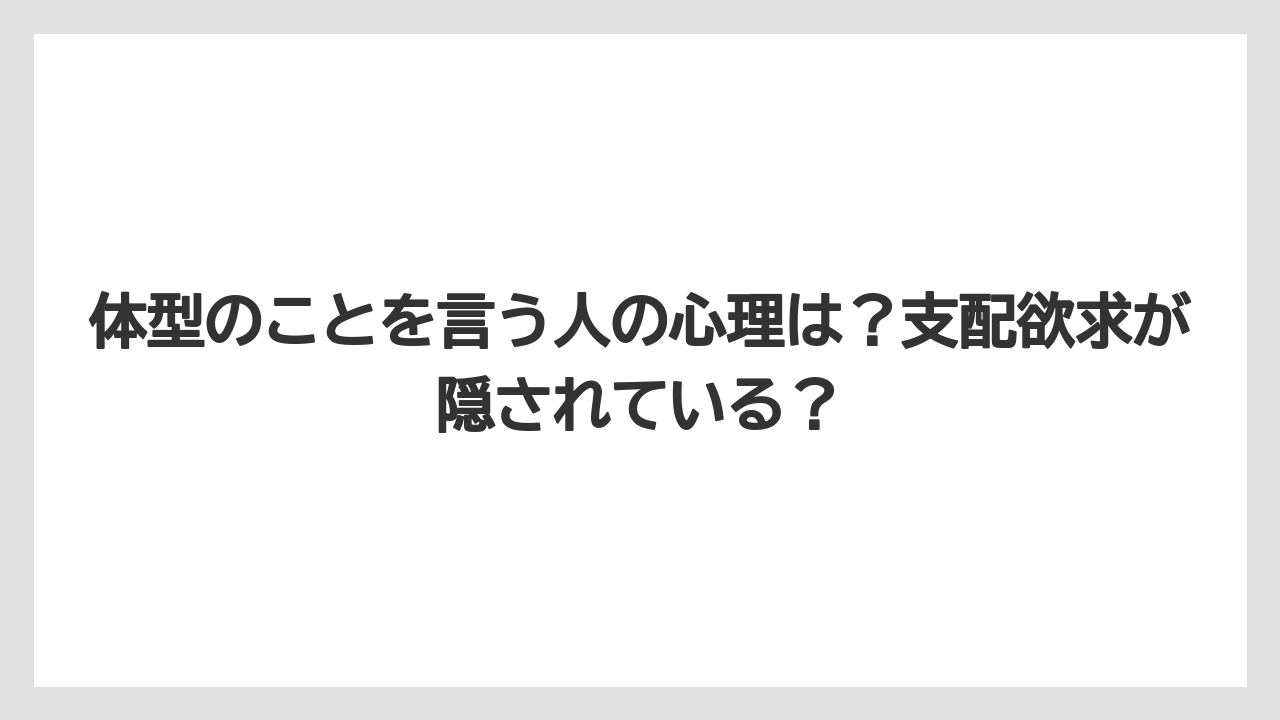 体型のことを言う人の心理は?支配欲求が隠されている?