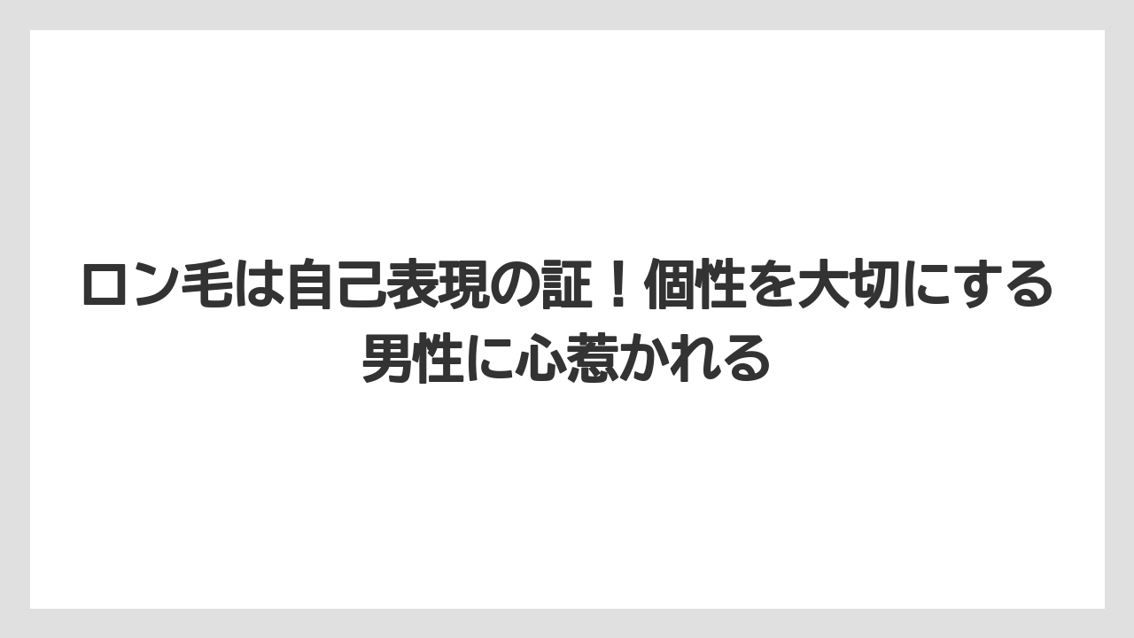 ロン毛は自己表現の証!個性を大切にする男性に心惹かれる