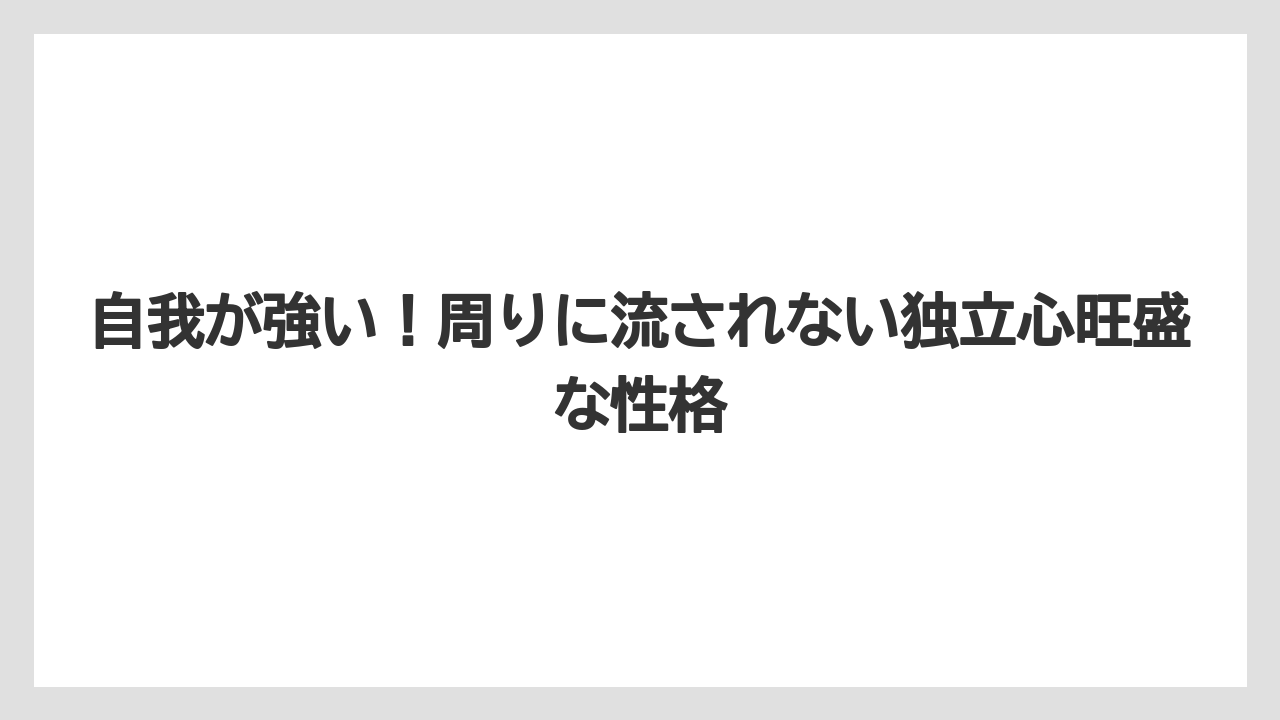 自我が強い!周りに流されない独立心旺盛な性格