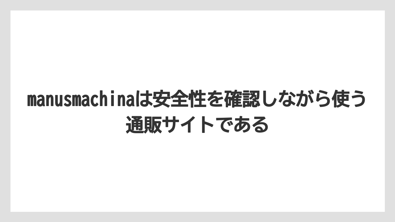 manusmachinaは安全性を確認しながら使う通販サイトである