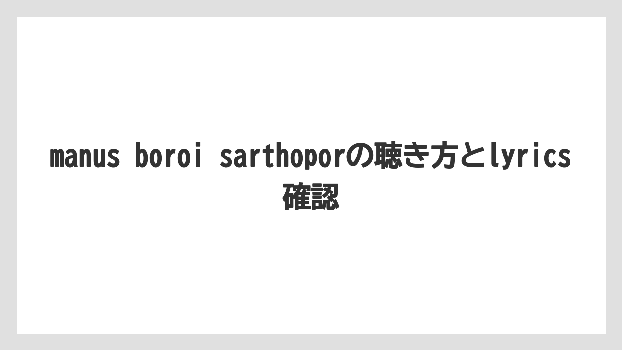 manus boroi sarthoporの聴き方とlyrics確認