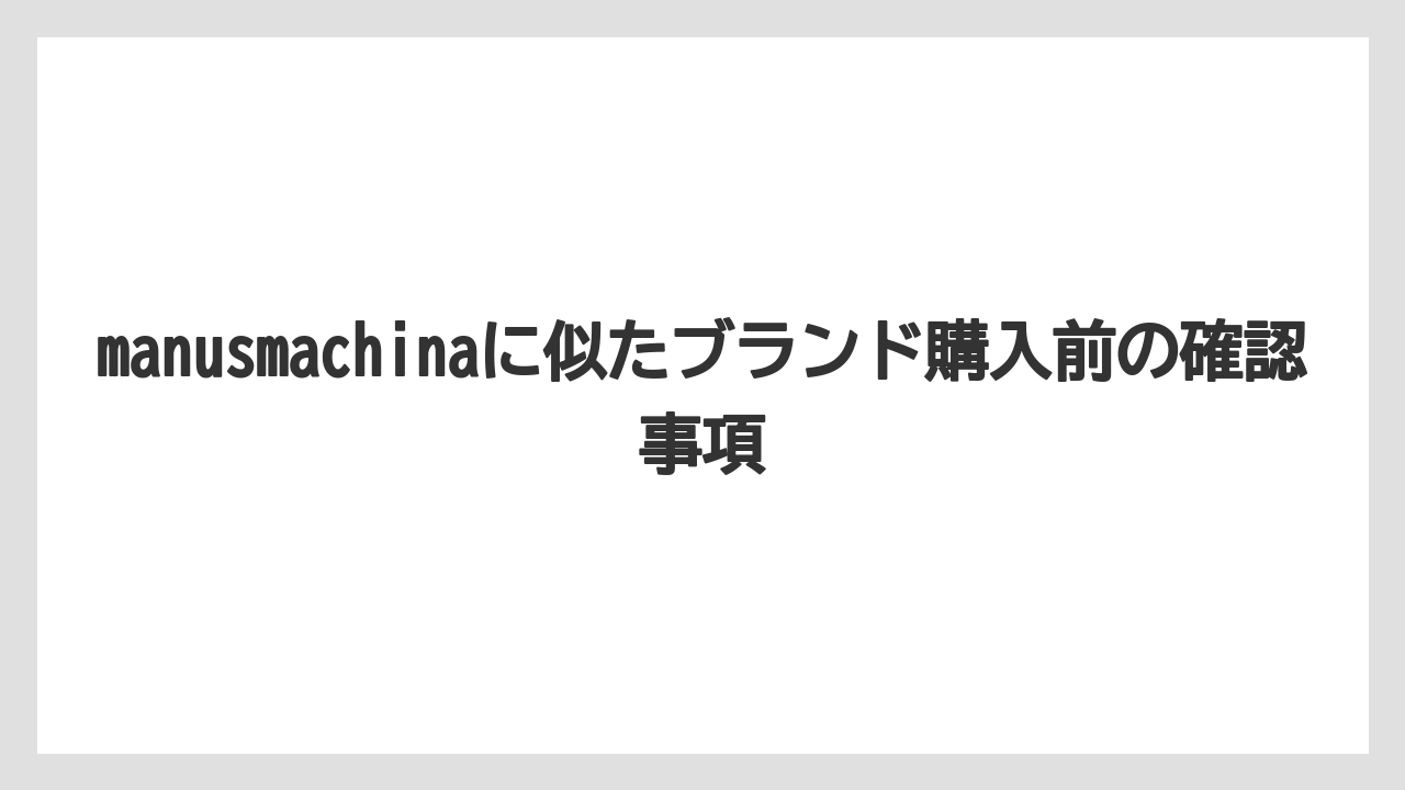 manusmachinaに似たブランド購入前の確認事項