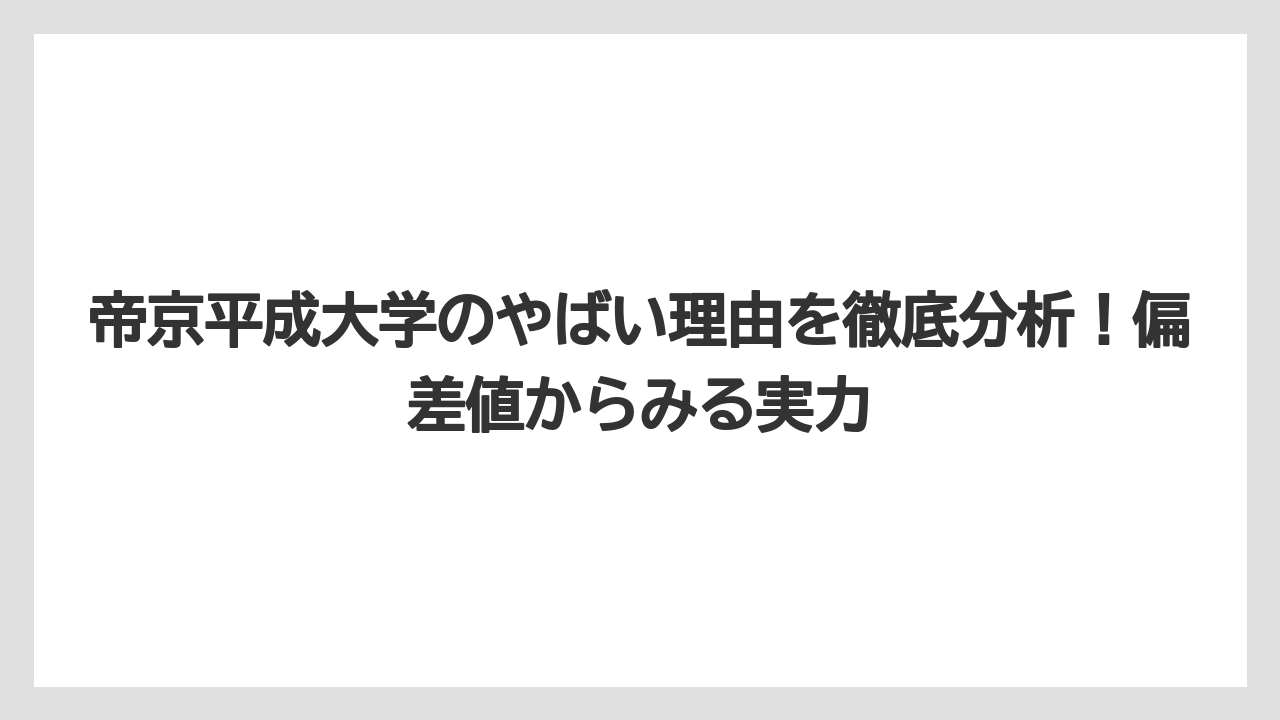 帝京平成大学のやばい理由を徹底分析！偏差値からみる実力