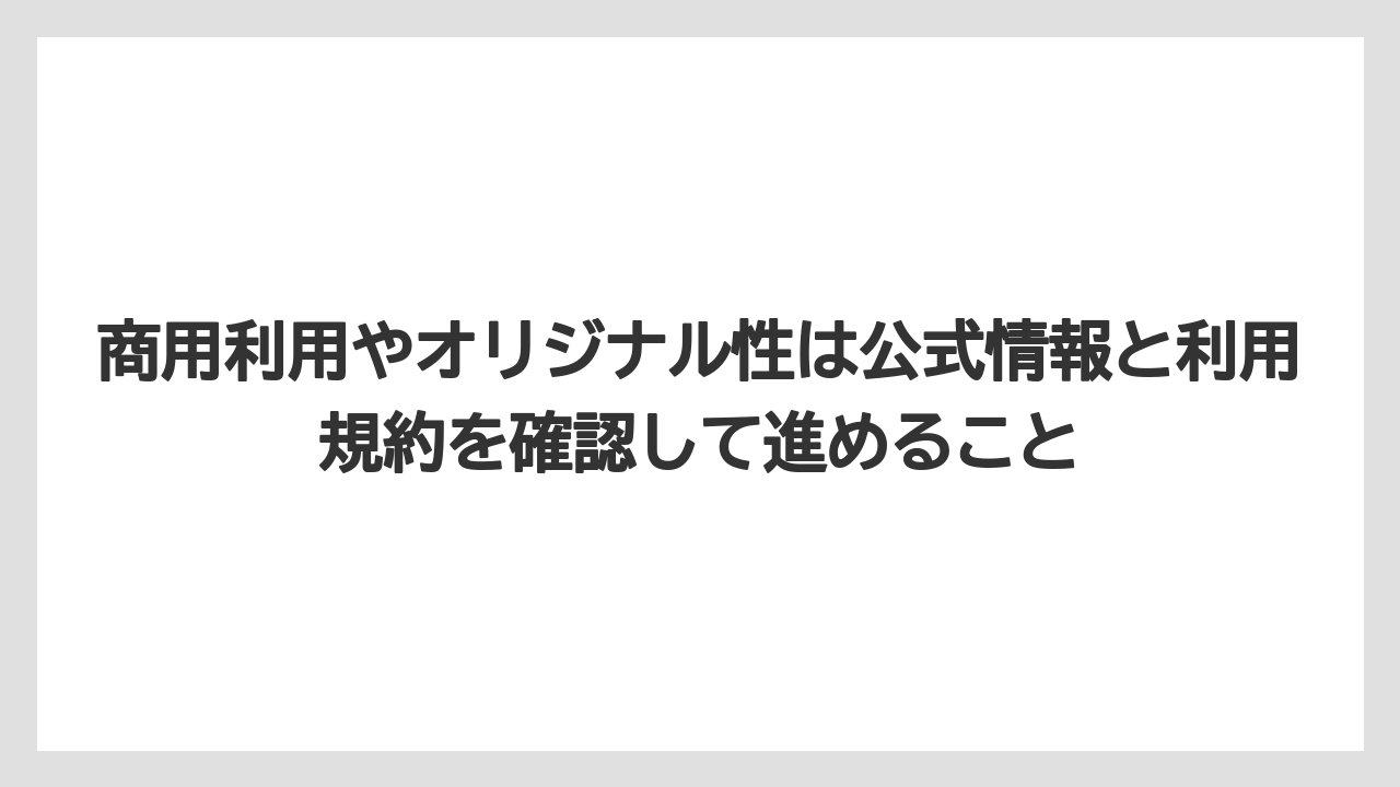 商用利用やオリジナル性は公式情報と利用規約を確認して進めること