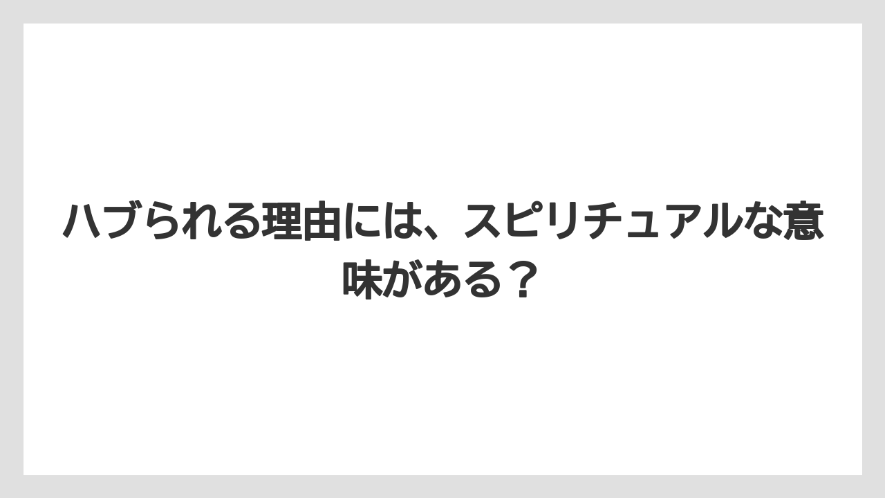 ハブられる理由には、スピリチュアルな意味がある？