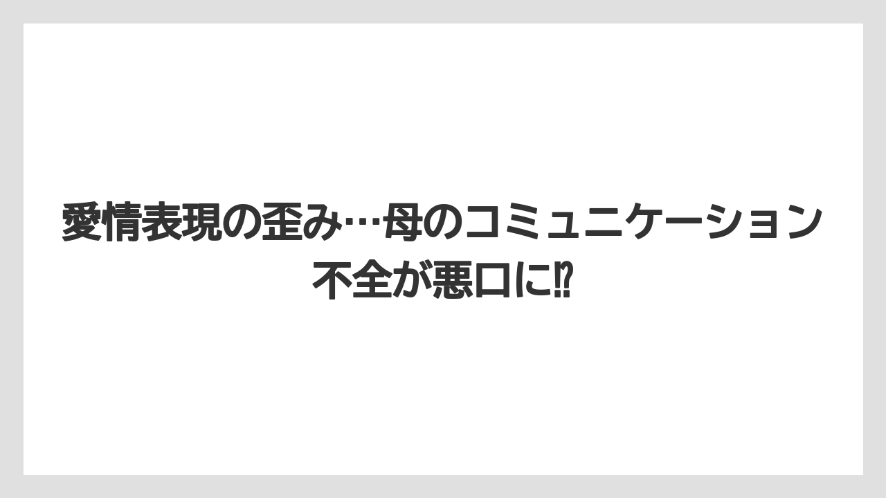 愛情表現の歪み…母のコミュニケーション不全が悪口に⁉
