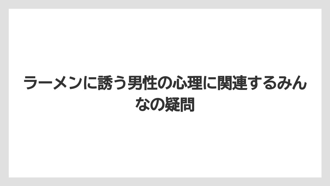 ラーメンに誘う男性の心理に関連するみんなの疑問