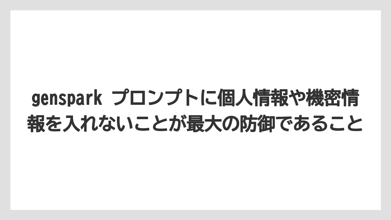 genspark プロンプトに個人情報や機密情報を入れないことが最大の防御であること