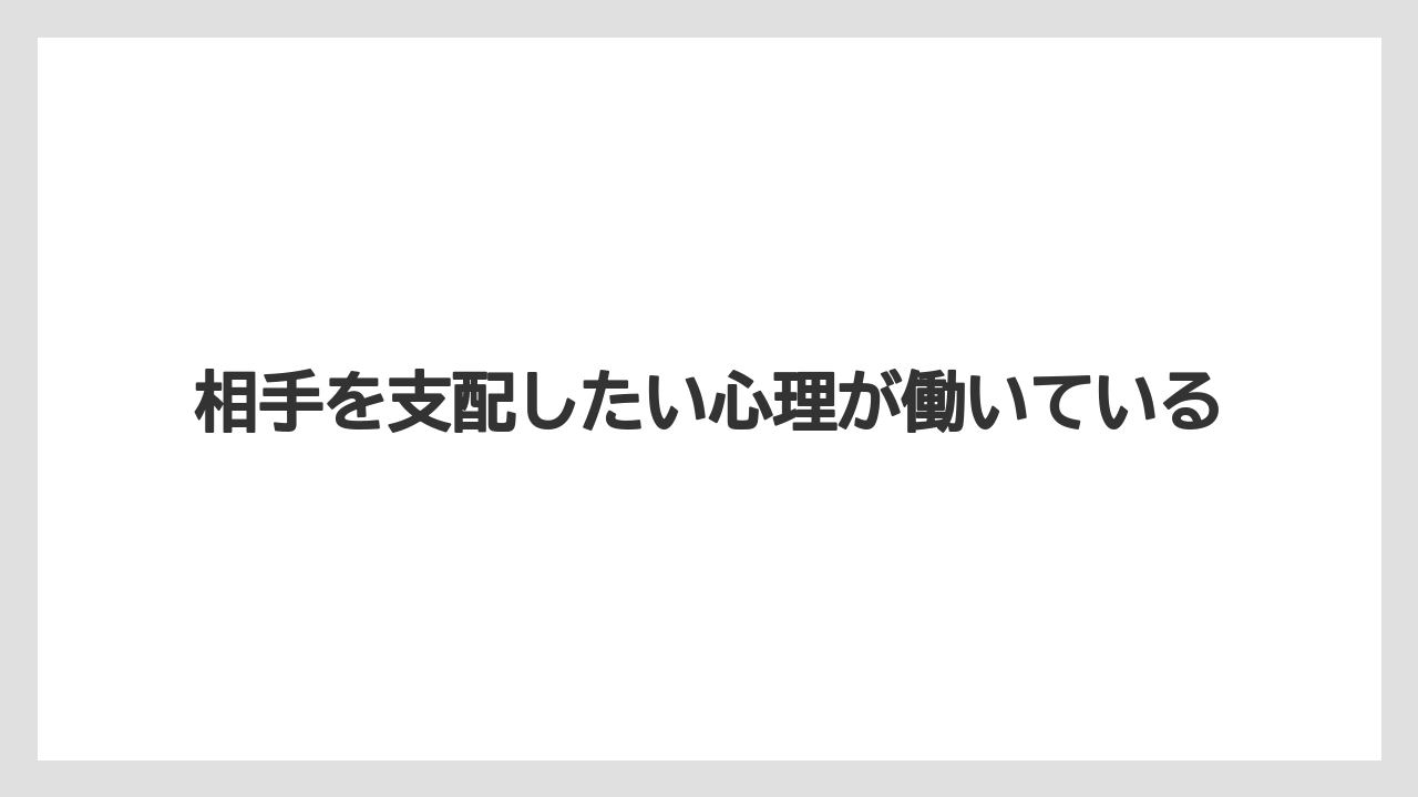 相手を支配したい心理が働いている