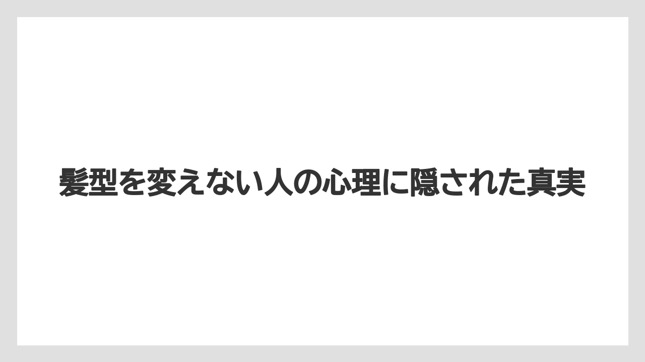 髪型を変えない人の心理に隠された真実