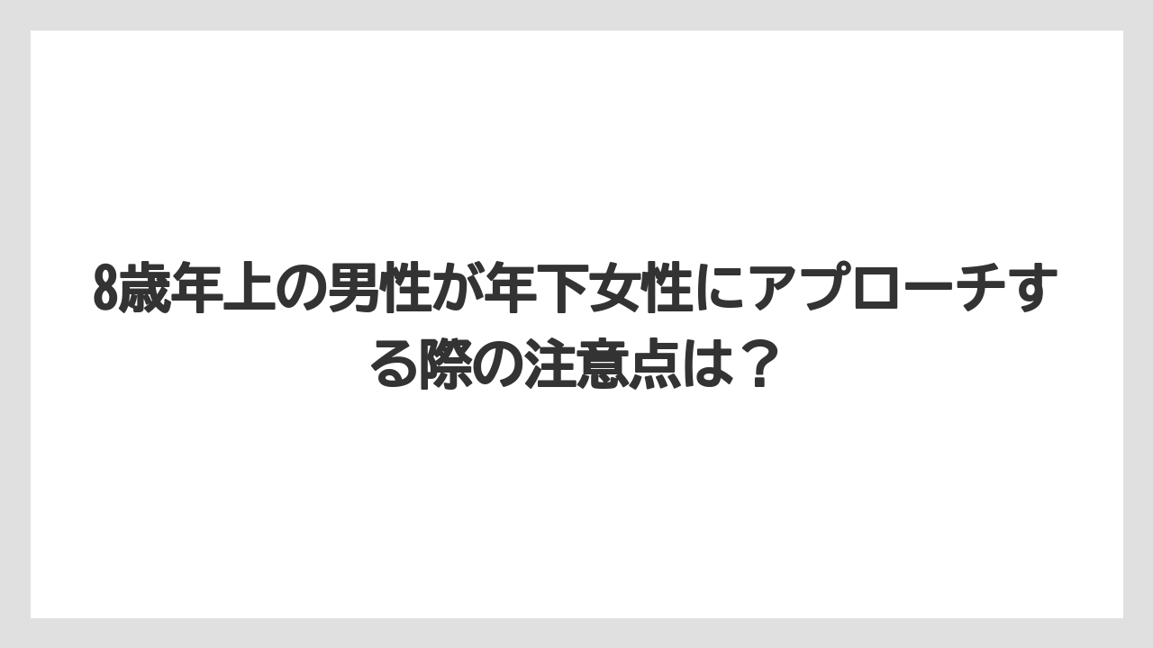 8歳年上の男性が年下女性にアプローチする際の注意点は？
