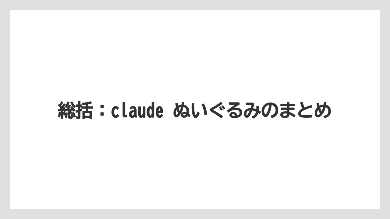 総括:claude ぬいぐるみのまとめ