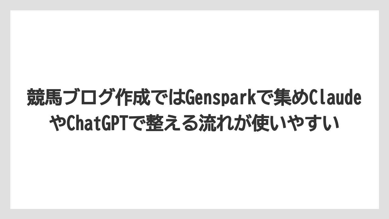 競馬ブログ作成ではGensparkで集めClaudeやChatGPTで整える流れが使いやすい
