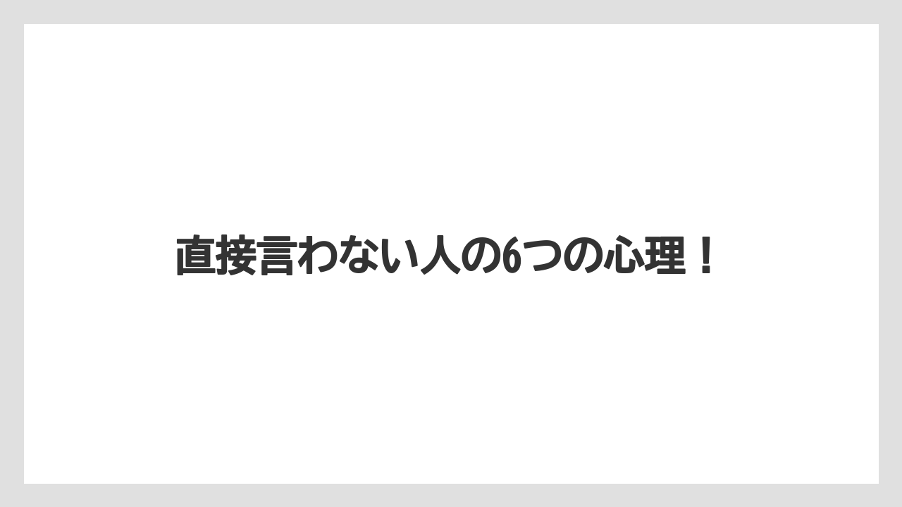 直接言わない人の6つの心理！