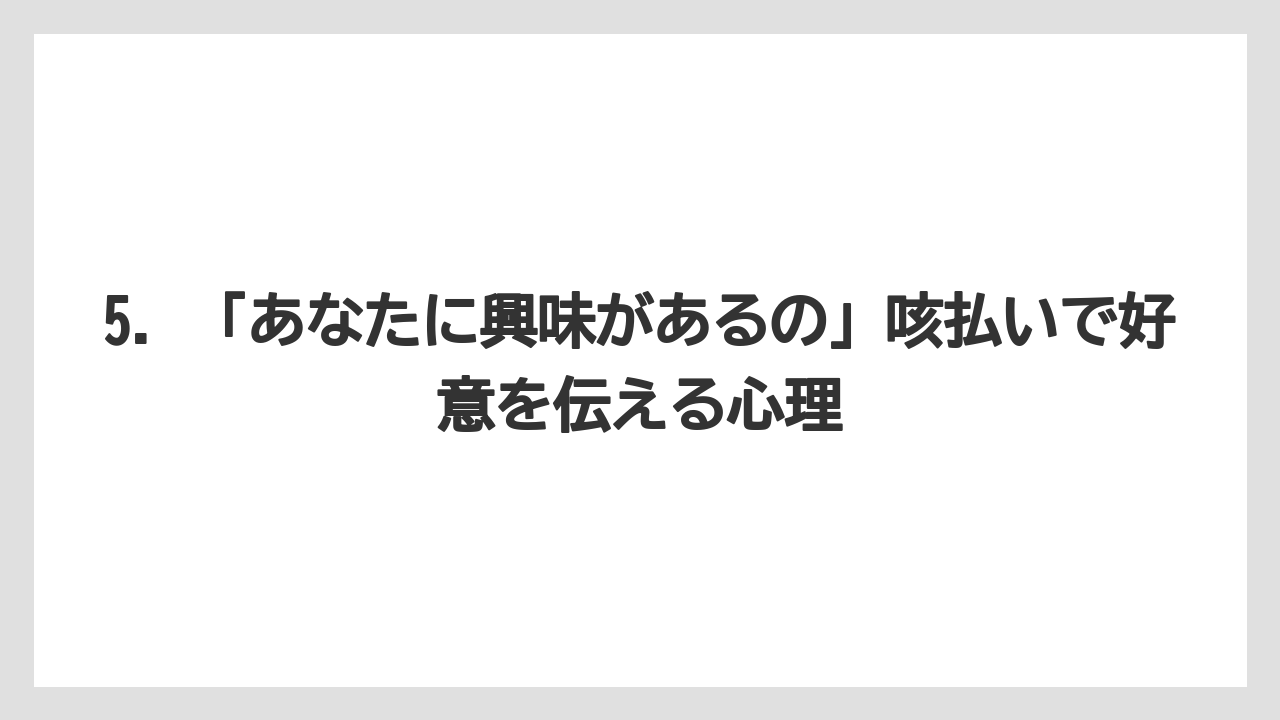 5. 「あなたに興味があるの」咳払いで好意を伝える心理