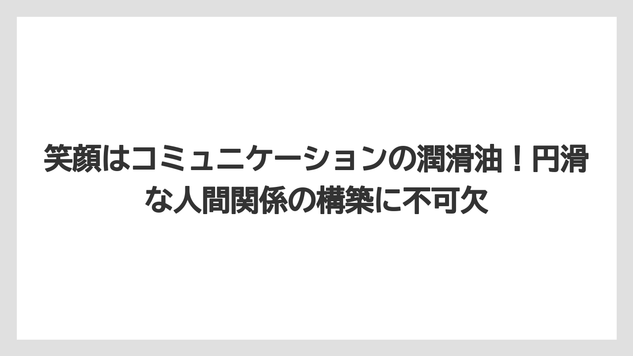 笑顔はコミュニケーションの潤滑油！円滑な人間関係の構築に不可欠