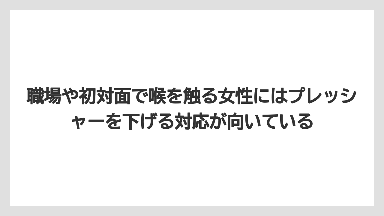 職場や初対面で喉を触る女性にはプレッシャーを下げる対応が向いている