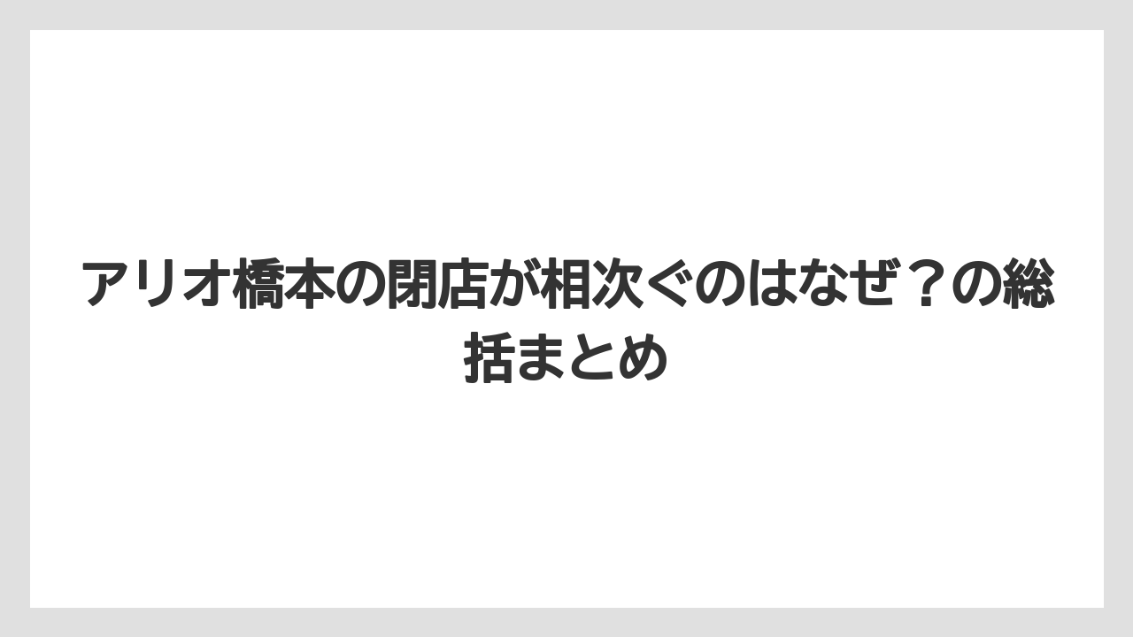 アリオ橋本の閉店が相次ぐのはなぜ？の総括まとめ