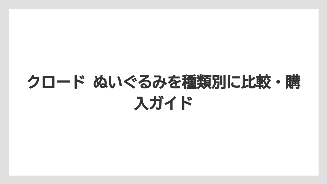 クロード ぬいぐるみを種類別に比較・購入ガイド
