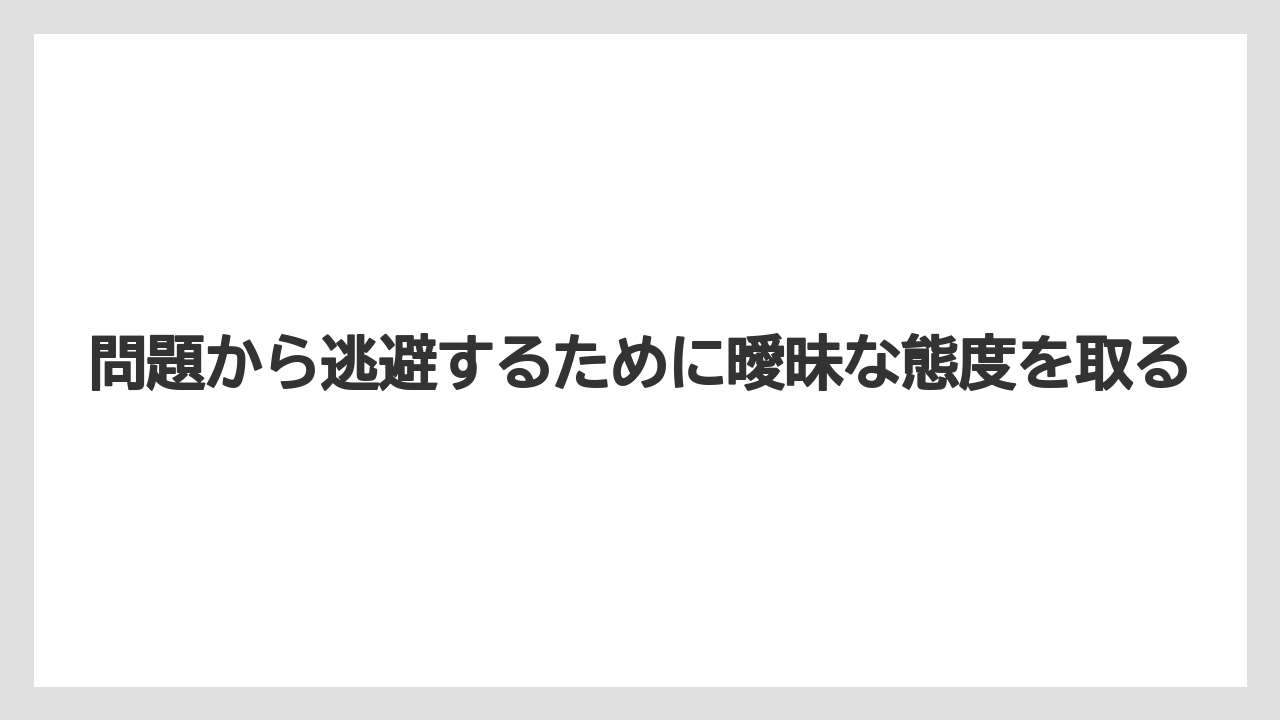 問題から逃避するために曖昧な態度を取る