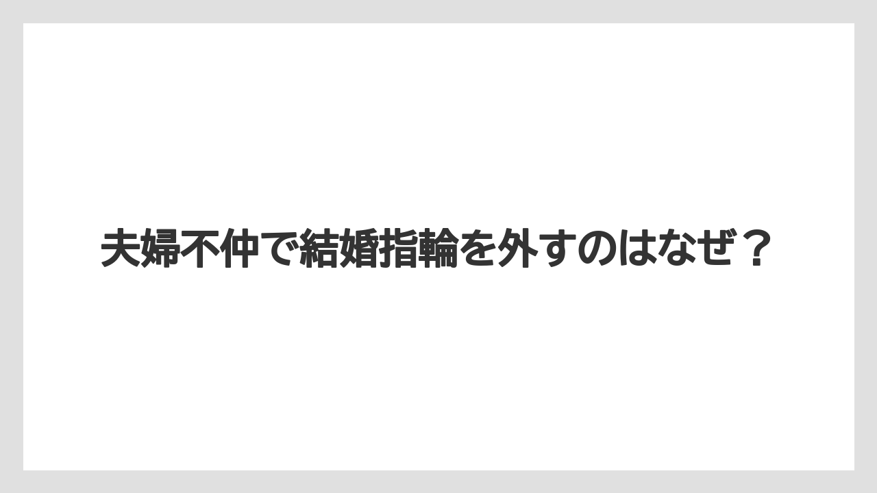 夫婦不仲で結婚指輪を外すのはなぜ?