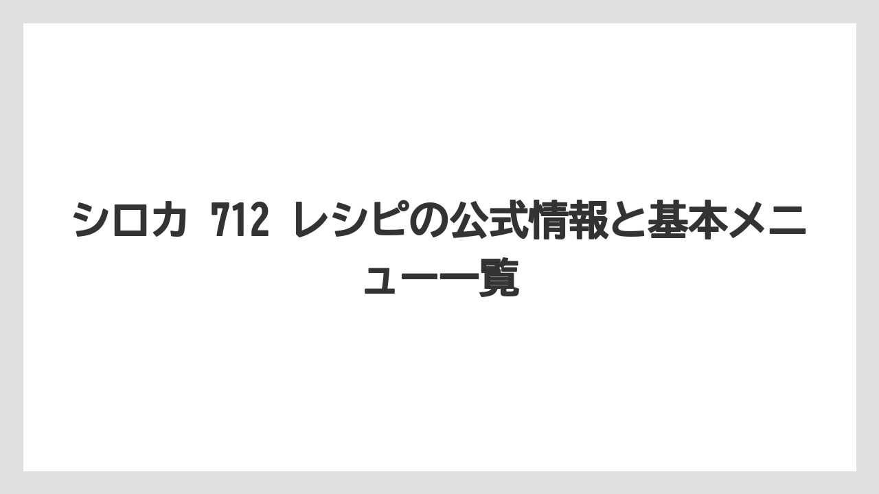 シロカ 712 レシピの公式情報と基本メニュー一覧