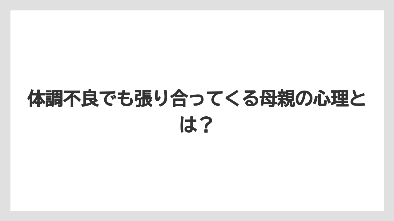 体調不良でも張り合ってくる母親の心理とは？