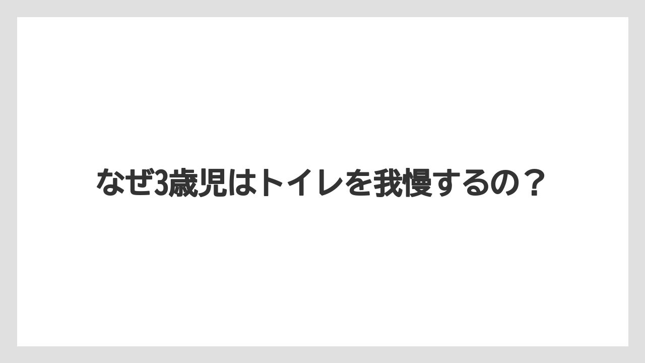 なぜ3歳児はトイレを我慢するの?