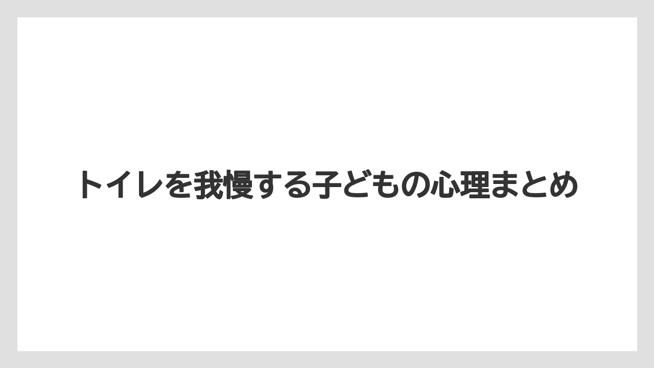 トイレを我慢する子どもの心理まとめ