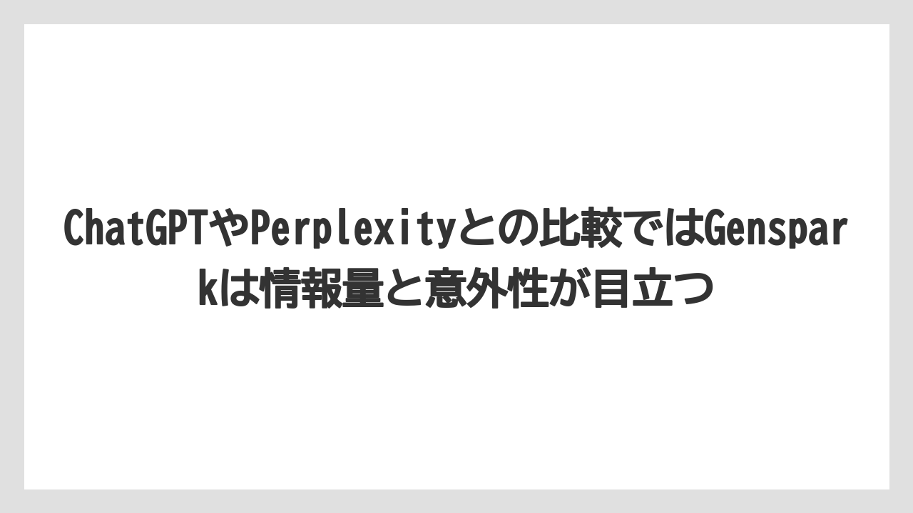ChatGPTやPerplexityとの比較ではGensparkは情報量と意外性が目立つ