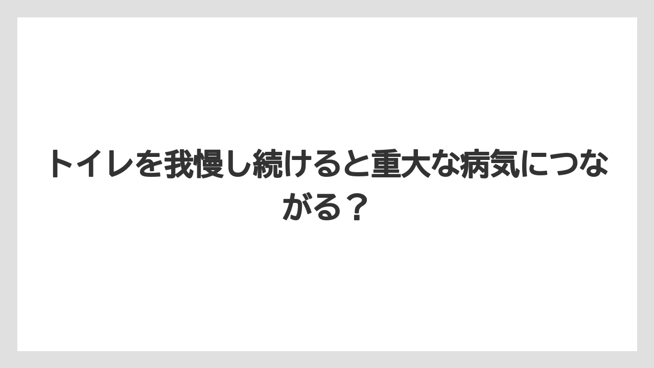 トイレを我慢し続けると重大な病気につながる?