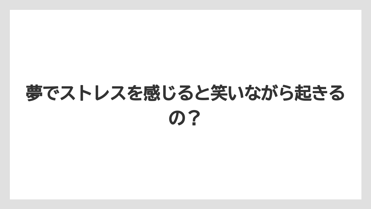 夢でストレスを感じると笑いながら起きるの?