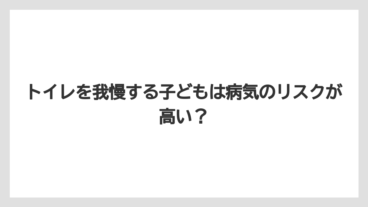 トイレを我慢する子どもは病気のリスクが高い?