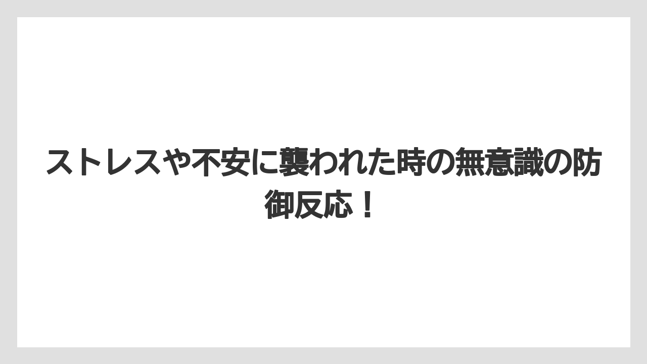 ストレスや不安に襲われた時の無意識の防御反応！