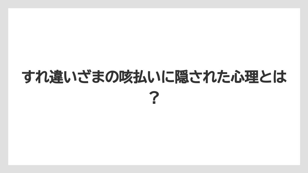 すれ違いざまの咳払いに隠された心理とは？
