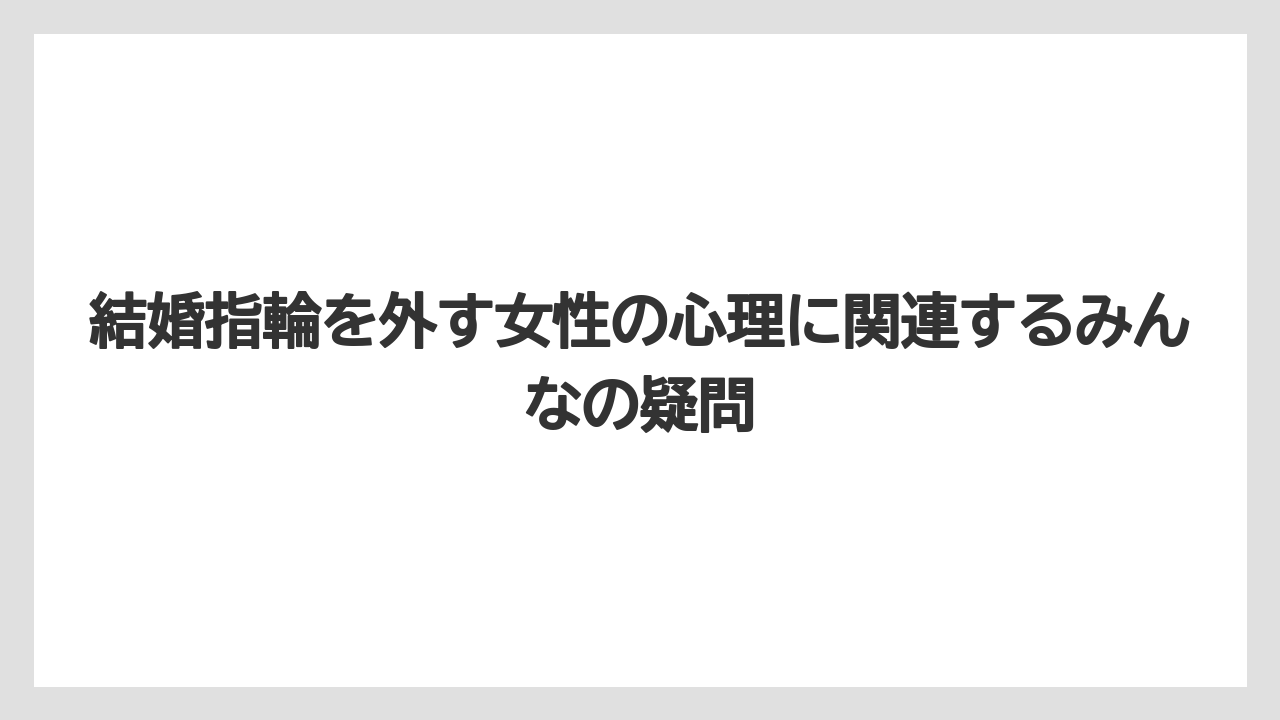 結婚指輪を外す女性の心理に関連するみんなの疑問