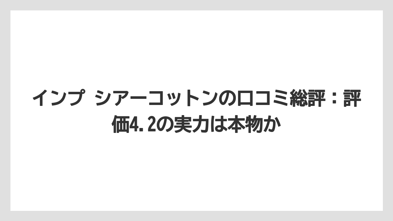 インプ シアーコットンの口コミ総評：評価4.2の実力は本物か