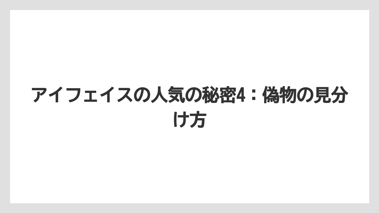 アイフェイスの人気の秘密4：偽物の見分け方