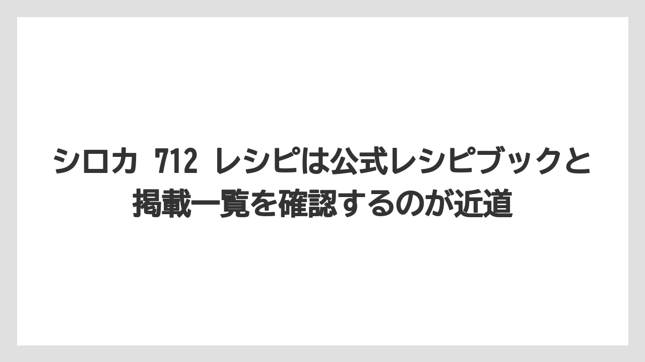シロカ 712 レシピは公式レシピブックと掲載一覧を確認するのが近道