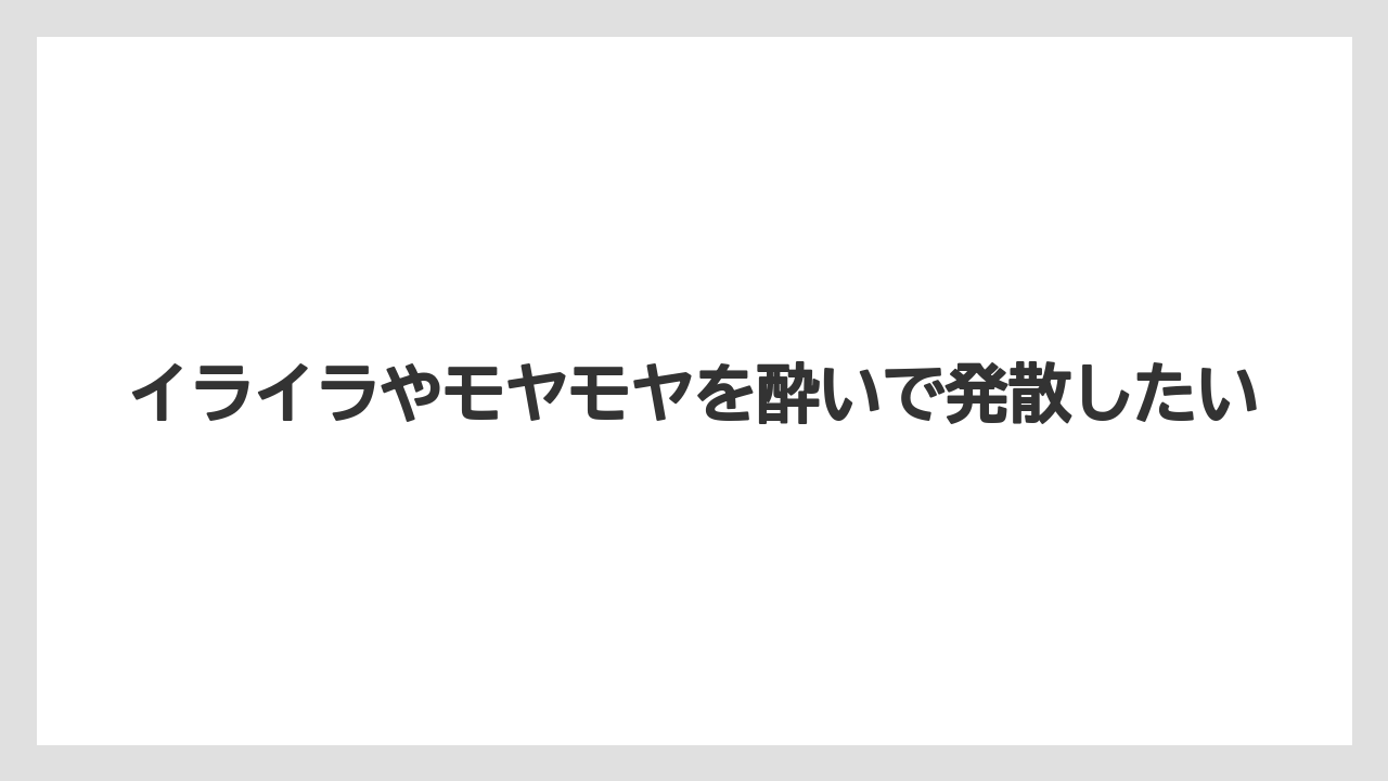 イライラやモヤモヤを酔いで発散したい