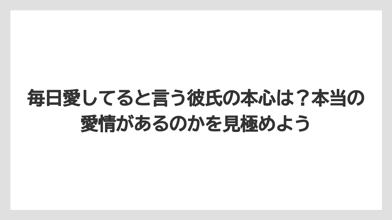 毎日愛してると言う彼氏の本心は？本当の愛情があるのかを見極めよう