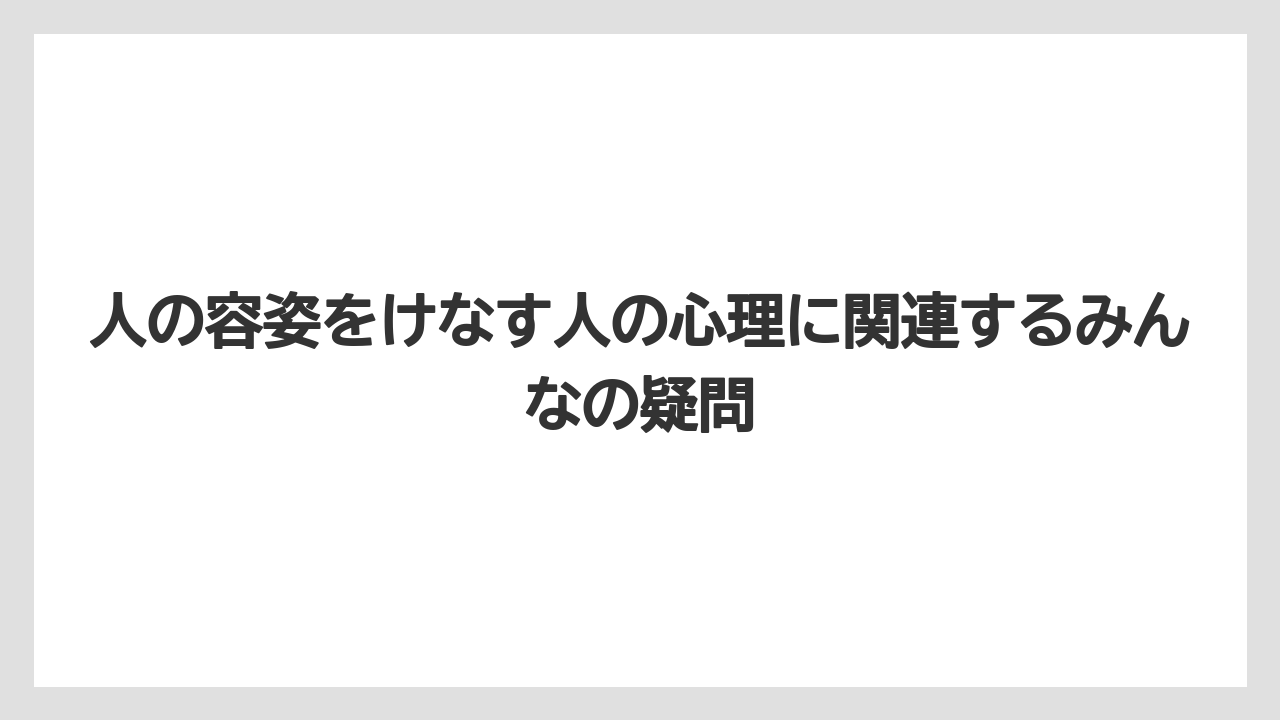 人の容姿をけなす人の心理に関連するみんなの疑問