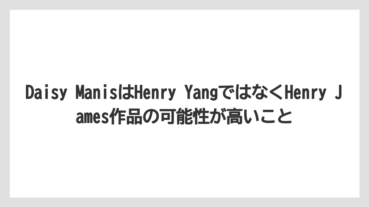 Daisy ManisはHenry YangではなくHenry James作品の可能性が高いこと