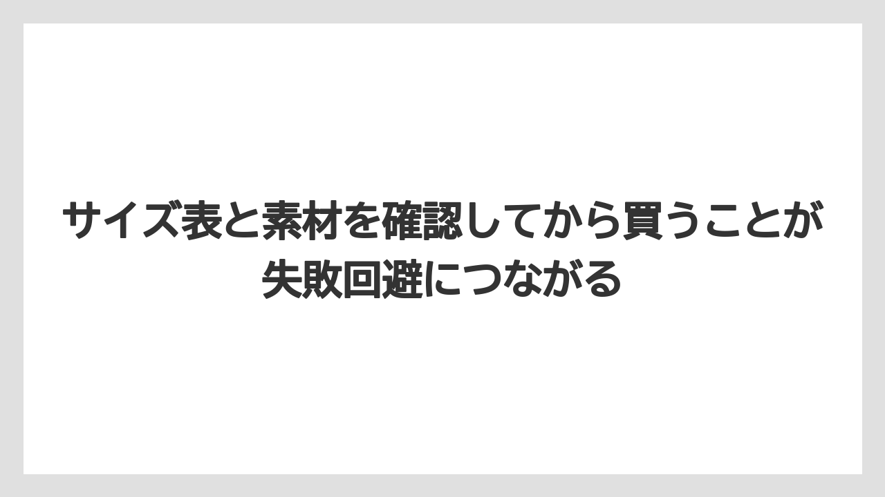 サイズ表と素材を確認してから買うことが失敗回避につながる