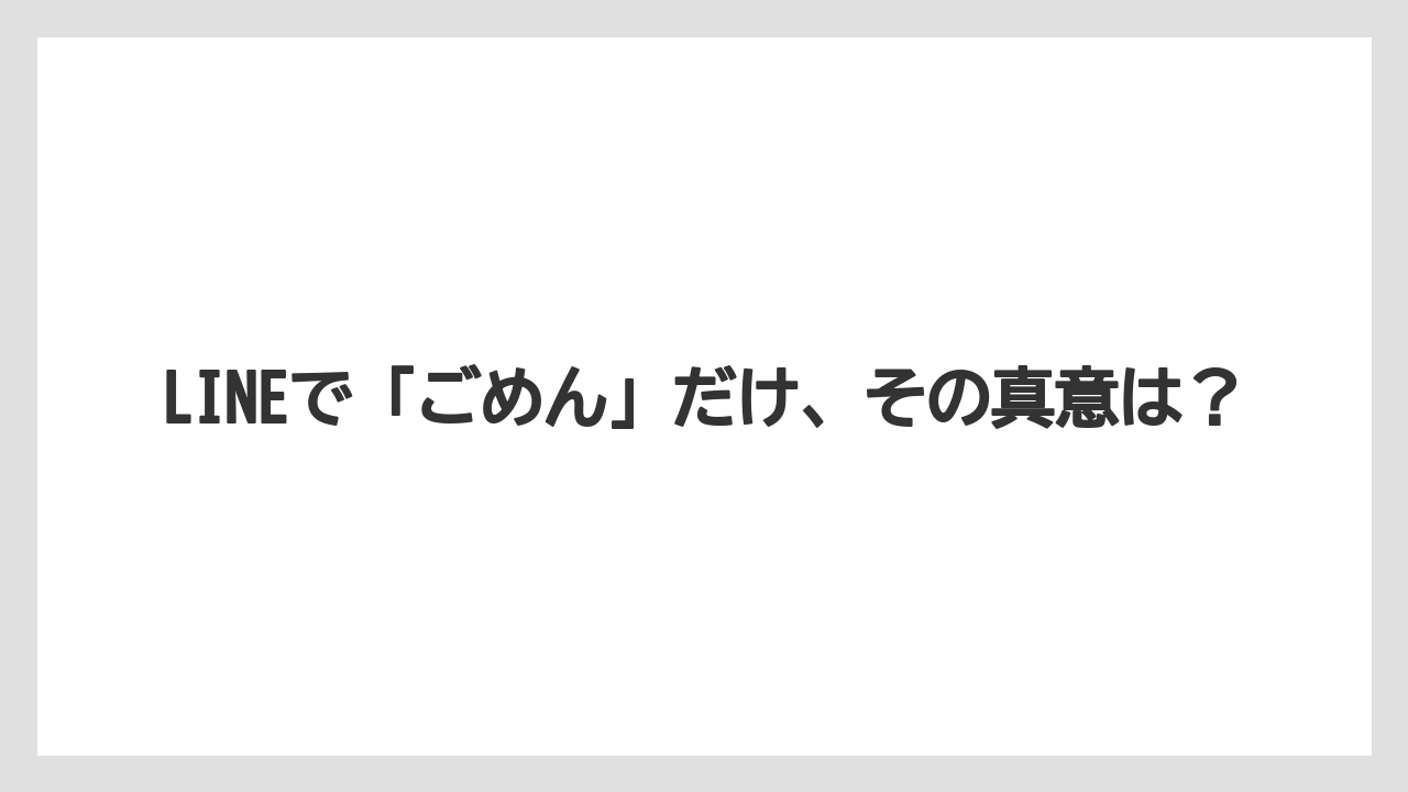 LINEで「ごめん」だけ、その真意は？