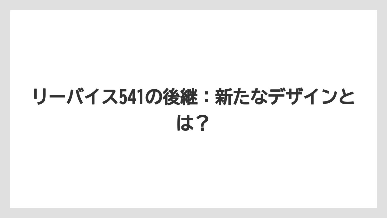 リーバイス541の後継：新たなデザインとは？