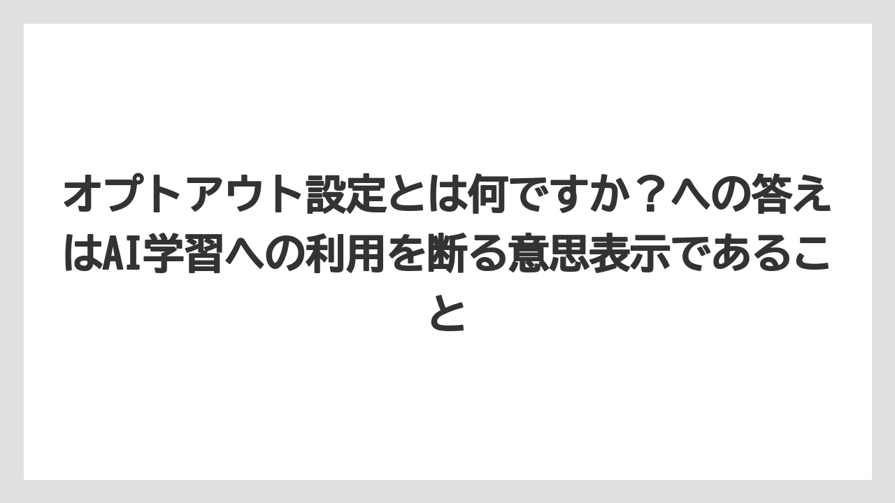 オプトアウト設定とは何ですか?への答えはAI学習への利用を断る意思表示であること