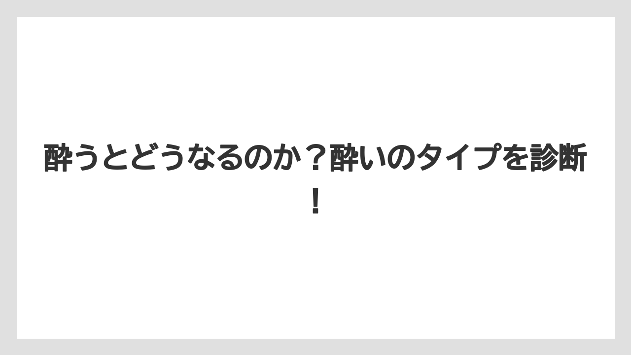 酔うとどうなるのか？酔いのタイプを診断！