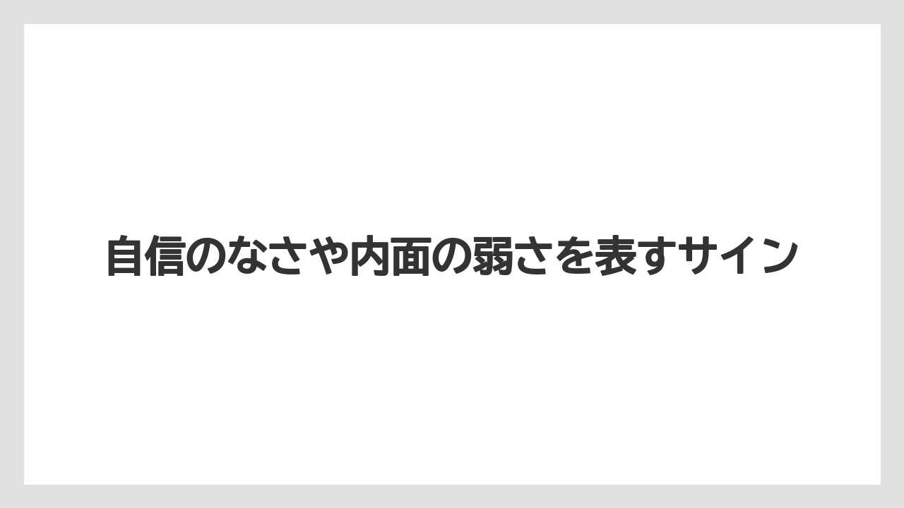 自信のなさや内面の弱さを表すサイン