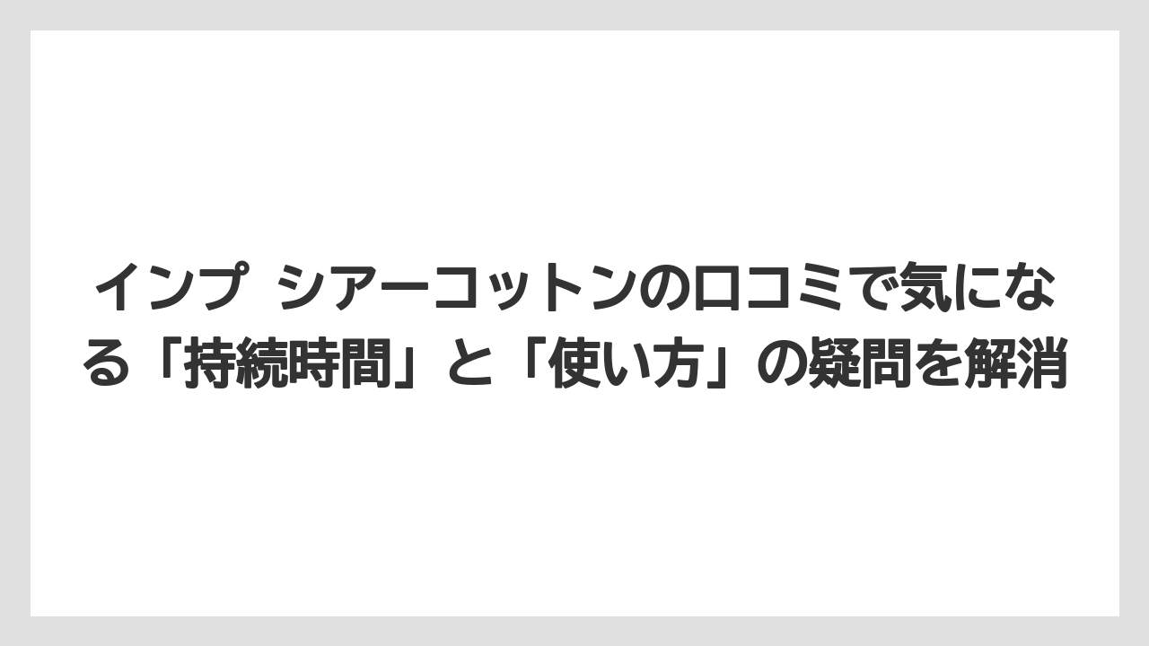 インプ シアーコットンの口コミで気になる「持続時間」と「使い方」の疑問を解消